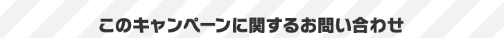 このキャンペーンに関するお問い合わせ