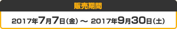 販売期間 2017年7月7日（金）～ 2017年9月30日（土）