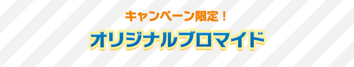 キャンペーン限定！オリジナルブロマイド