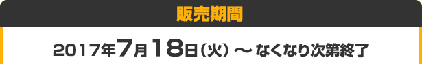 販売期間 2017年7月18日（火） ～ なくなり次第終了