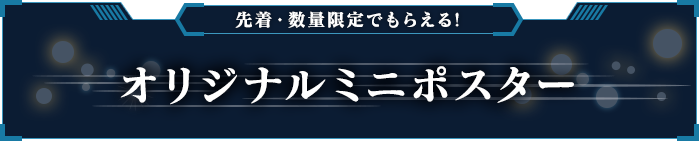 先着・数量限定でもらえる!オリジナルミニポスター