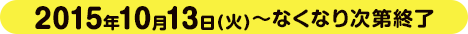 2015年10月13日(火)～なくなり次第終了