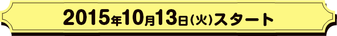 2015年10月13日(火)スタート