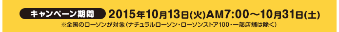 キャンペーン期間2015年10月13日(火)AM7:00～10月31日(土)※全国のローソンが対象（ナチュラルローソン・ローソンストア100・一部店舗は除く）