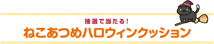 抽選で当たる！ねこあつめハロウィンクッション