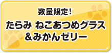 数量限定！たらみ ねこあつめグラス&みかんゼリー