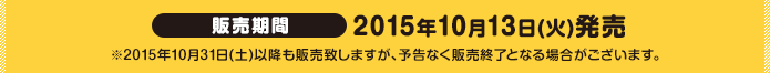 販売期間 2015年10月13日(火)発売※2015年10月31日(土)以降も販売致しますが、予告なく販売終了となる場合がございます。