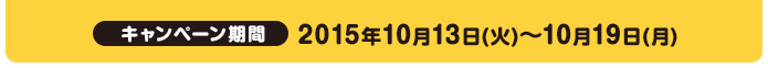 キャンペーン期間2015年10月13日(火)～10月19日(月)