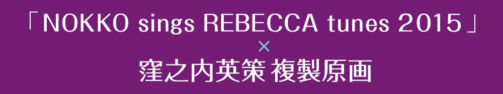 「NOKKO sings REBECCA tunes 2015×窪之内英策 複製原画」