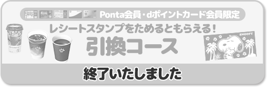 Ponta会員・dポイントカード会員限定 レシートスタンプをためるともらえる! 引換コース 終了いたしました