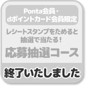 Ponta会員・dポイントカード会員限定 レシートスタンプをためると抽選で当たる! 応募抽選コース 終了いたしました