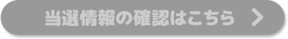 当選情報の確認はこちら