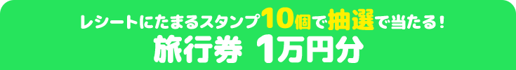 レシートにたまるスタンプ10個で抽選で当たる! 旅行券 1万円分