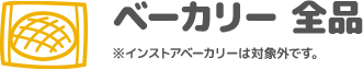 ベーカリー 全品 ※インストアベーカリーは対象外です。