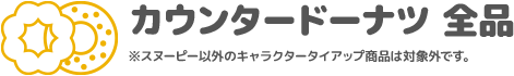 カウンタードーナツ 全品 ※スヌーピー以外のキャラクタータイアップ商品は対象外です。