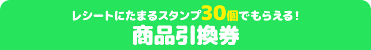 レシートにたまるスタンプ30個でもらえる! 商品引換券