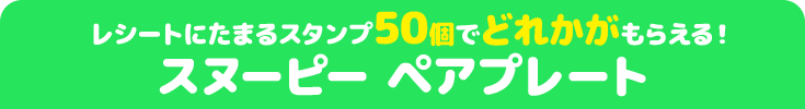 レシートにたまるスタンプ50個でどれかがもらえる! スヌーピー ペアプレート