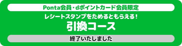 Ponta会員・dポイントカード会員限定 レシートスタンプをためると抽選で当たる! 引換コース 終了いたしました