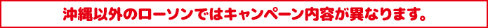 沖縄以外のローソンではキャンペーン内容が異なります。