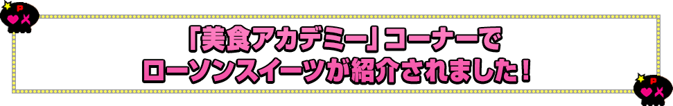「美食アカデミー」コーナーでローソンスイーツが紹介されました！