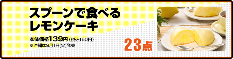 スプーンで食べるレモンケーキ 本体価格139円（税込150円）※沖縄は9月1日(火)発売 23点