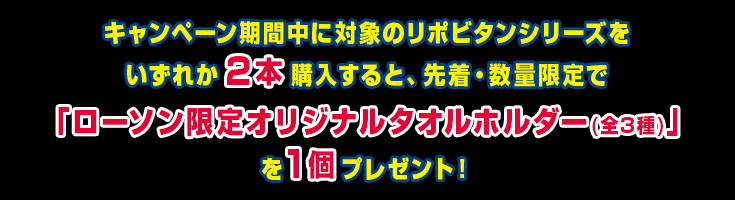 キャンペーン期間中に対象のリポビタンシリーズをいずれか2本購入すると、先着・数量限定で「ローソン限定オリジナルタオルホルダー(全3種)」を1個プレゼント!