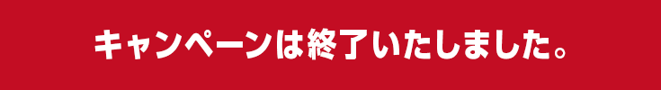 キャンペーンは終了いたしました。