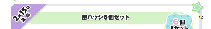 2月15日発売　缶バッチ6個セット