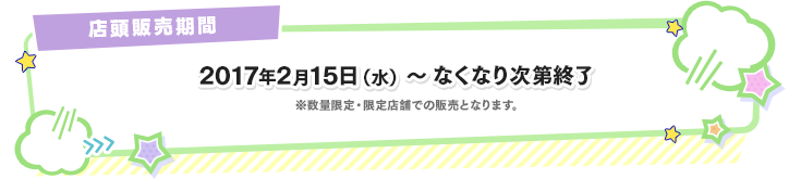 販売期間 2017年2月15日(水)～なくなり次第終了 ※数量限定・限定店舗での販売となります。