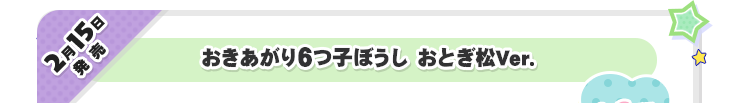 2月15日発売　おきあがり6つ子ぼうし おとぎ松Ver.