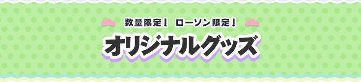 数量限定！ ローソン限定！ オリジナルグッズ