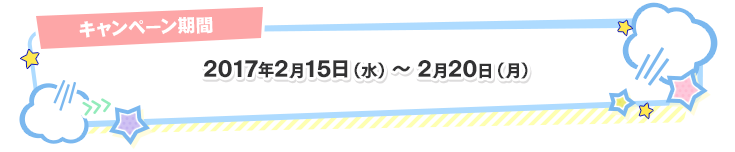 キャンペーン期間 2017年2月15日(水)~2月20日(月)