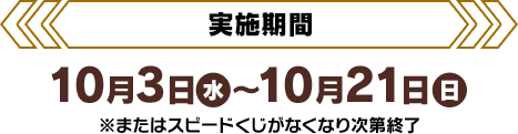 [実施期間]10月3日(水)〜10月21日(日)※またはスピードくじがなくなり次第終了