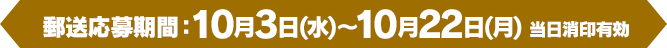 [郵送応募期間]10月3日(水)～10月22日(月) 当日消印有効