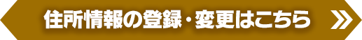 住所情報の登録・変更はこちら