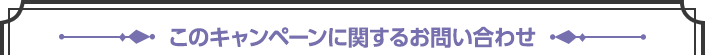 このキャンペーンに関するお問い合わせ