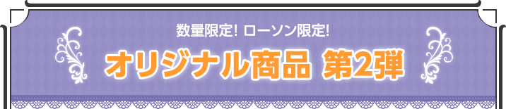 数量限定・ローソン限定！オリジナル商品 第2弾