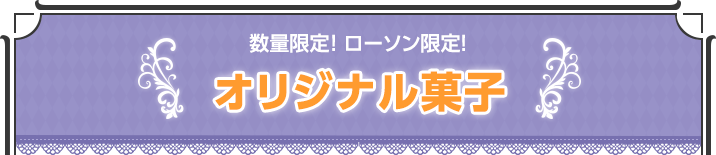 数量限定・ローソン限定！オリジナル菓子