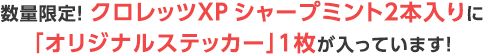 数量限定！ クロレッツXP シャープミント2本入りに「オリジナルステッカー」1枚が入っています！