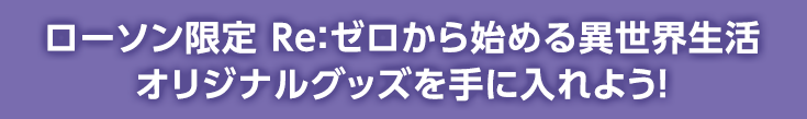 ローソン限定 Re:ゼロから始める異世界生活 オリジナルグッズを手に入れよう！