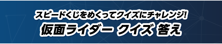 スピードくじをめくってクイズにチャレンジ！仮面ライダー クイズ 答え