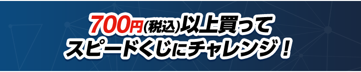 700円(税込)以上買ってスピードくじにチャレンジ！