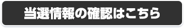 当選情報の確認はこちら