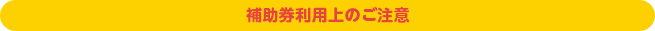 補助券利用上のご注意