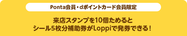 【Ponta会員・dポイントカード会員限定】来店スタンプを10個ためるとシール5枚分補助券がLoppiで発券できる!