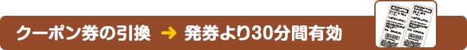 クーポン券の引換　　発券より30分間有効