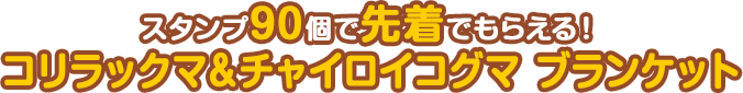 スタンプ90個で先着でもらえる！コリラックマ＆チャイロイコグマ ブランケット