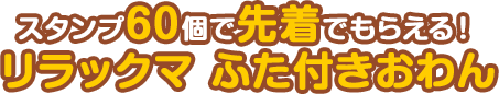 スタンプ60個で先着でもらえる！リラックマ ふた付きおわん