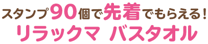 スタンプ90個で先着でもらえる!リラックマ バスタオル