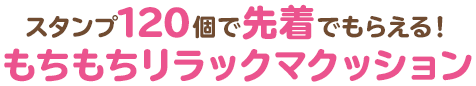 スタンプ120個で先着でもらえる!もちもちリラックマクッション